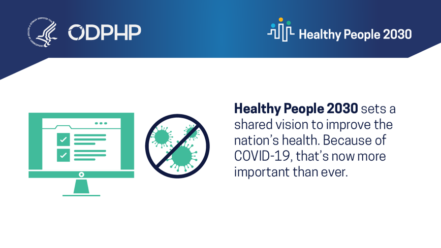 Healthy People 2030 sets a shared vision to improve the nation's health. Because of COVID-19, that's now more important than ever.