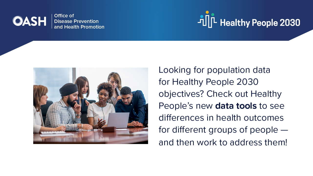 Check out Healthy People's new data tools to see differences in health outcomes for different groups of people.