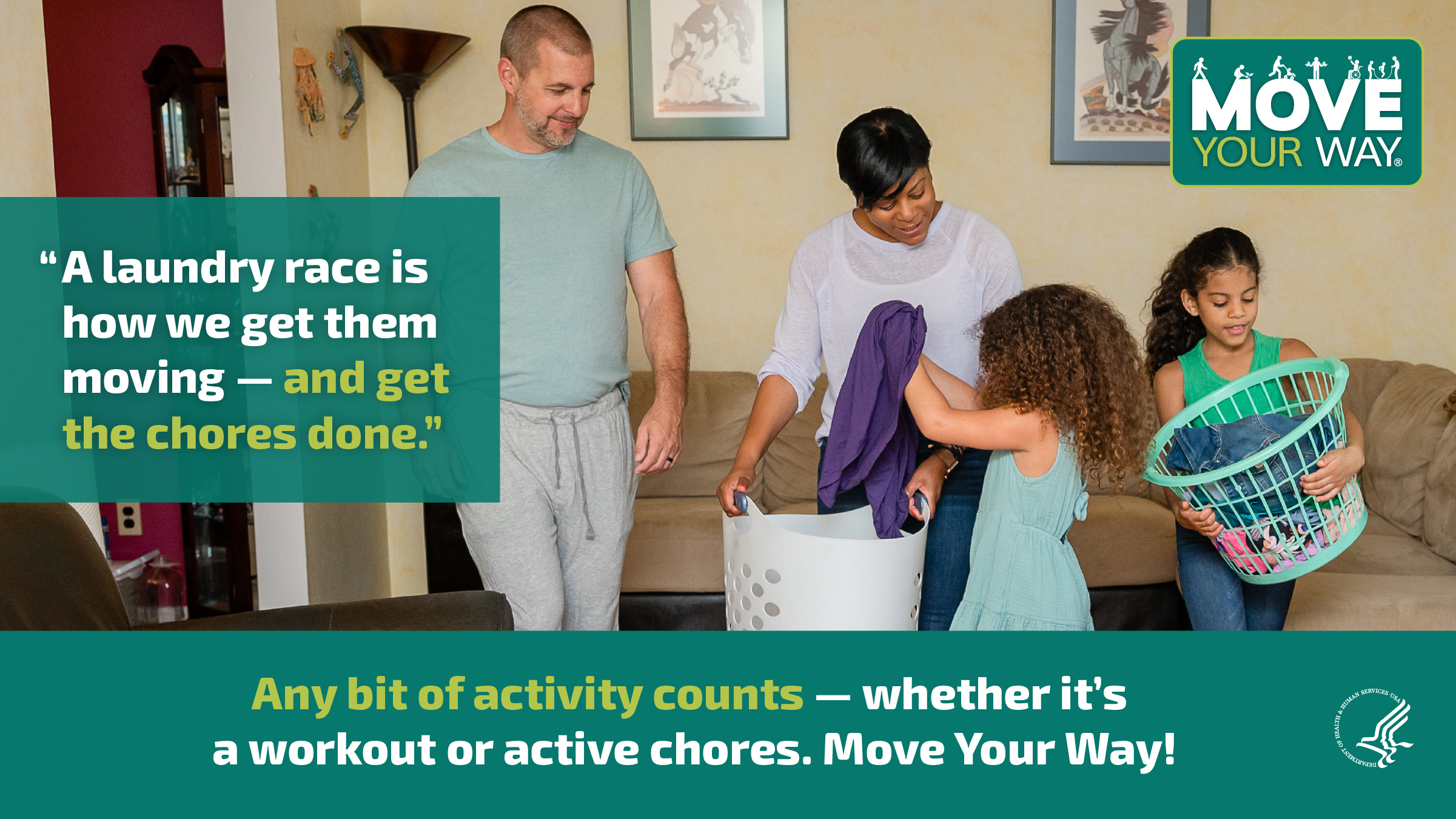 A Black mother, white father, and 2 young girls are in their living room together. The girls are gathering clothes and putting them into baskets. The image also shows the Move Your Way logo and the following messages: "A laundry race is how we get them moving — and get the chores done." and "Any bit of activity counts — whether it’s a workout or active chores. Move Your Way!"
